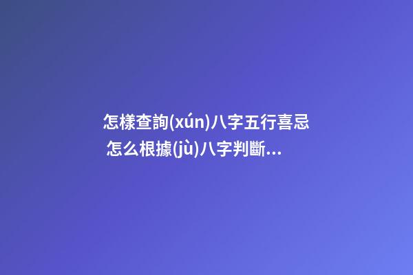 怎樣查詢(xún)八字五行喜忌 怎么根據(jù)八字判斷五行缺什么忌什么-第1張-觀點(diǎn)-玄機(jī)派